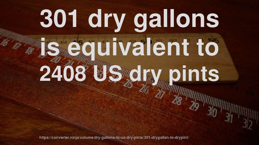 301 dry gallons is equivalent to 2408 US dry pints