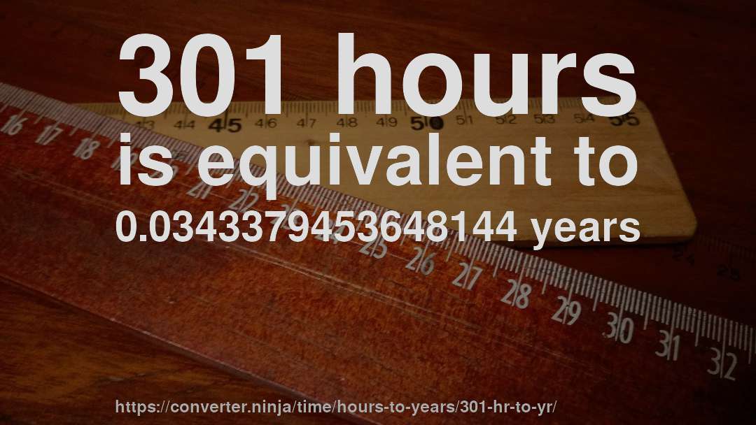 301 hours is equivalent to 0.0343379453648144 years