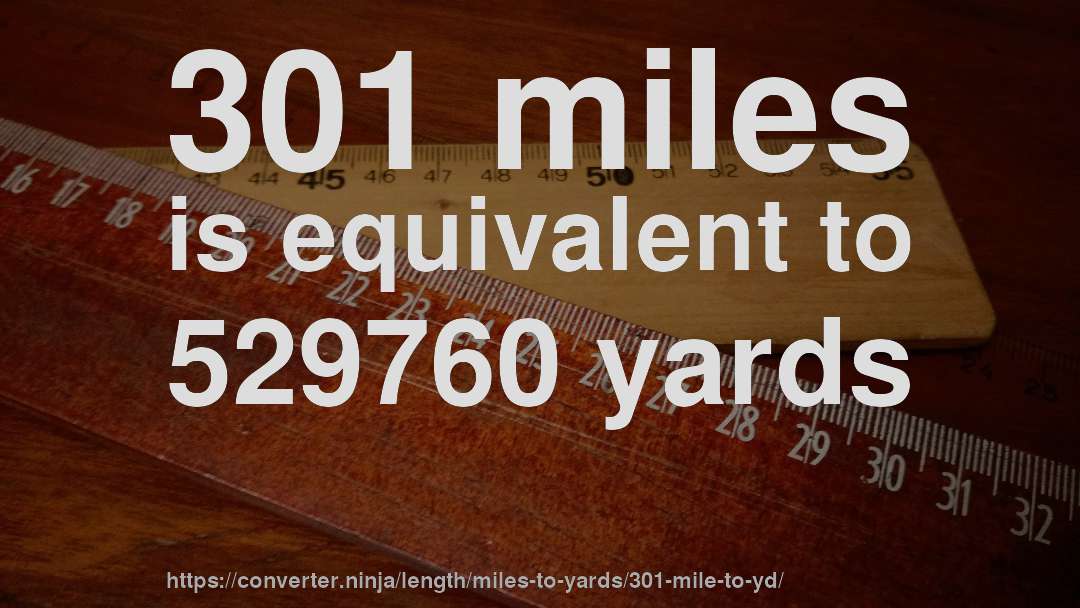 301 miles is equivalent to 529760 yards