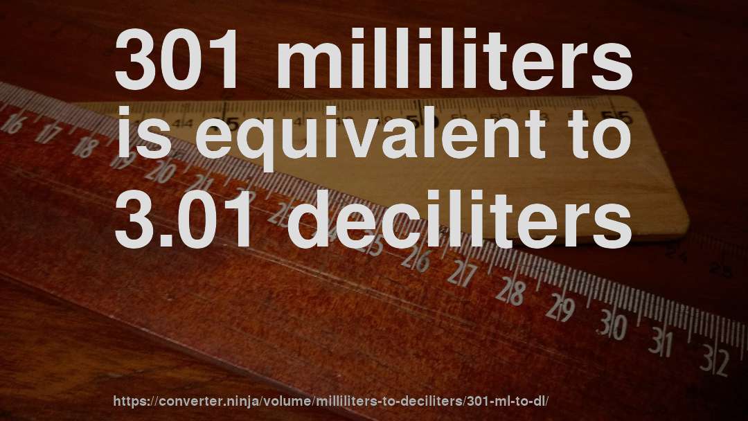 301 milliliters is equivalent to 3.01 deciliters