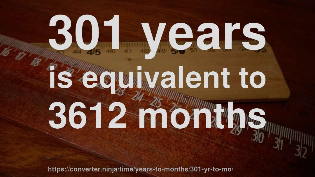 301 years is equivalent to 3612 months