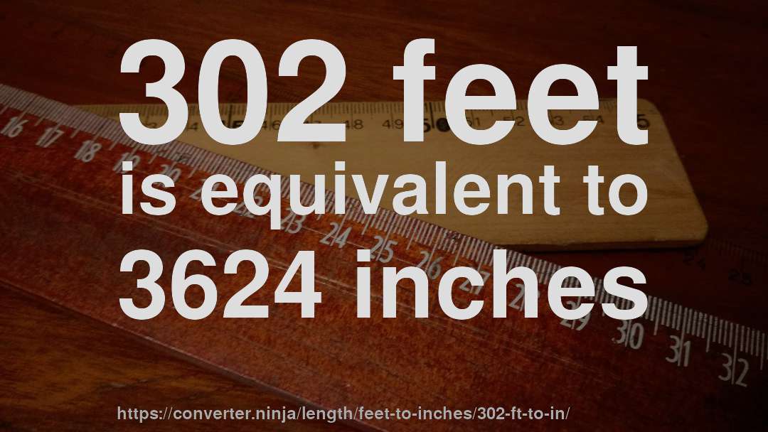302 feet is equivalent to 3624 inches