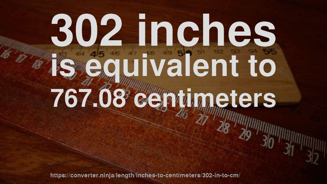 302 inches is equivalent to 767.08 centimeters