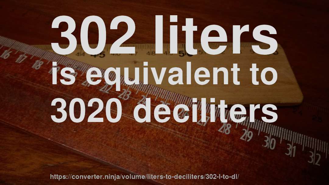 302 liters is equivalent to 3020 deciliters