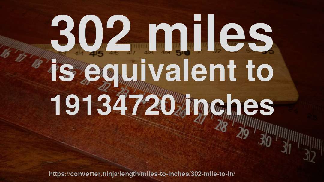 302 miles is equivalent to 19134720 inches