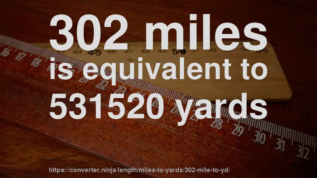 302 miles is equivalent to 531520 yards
