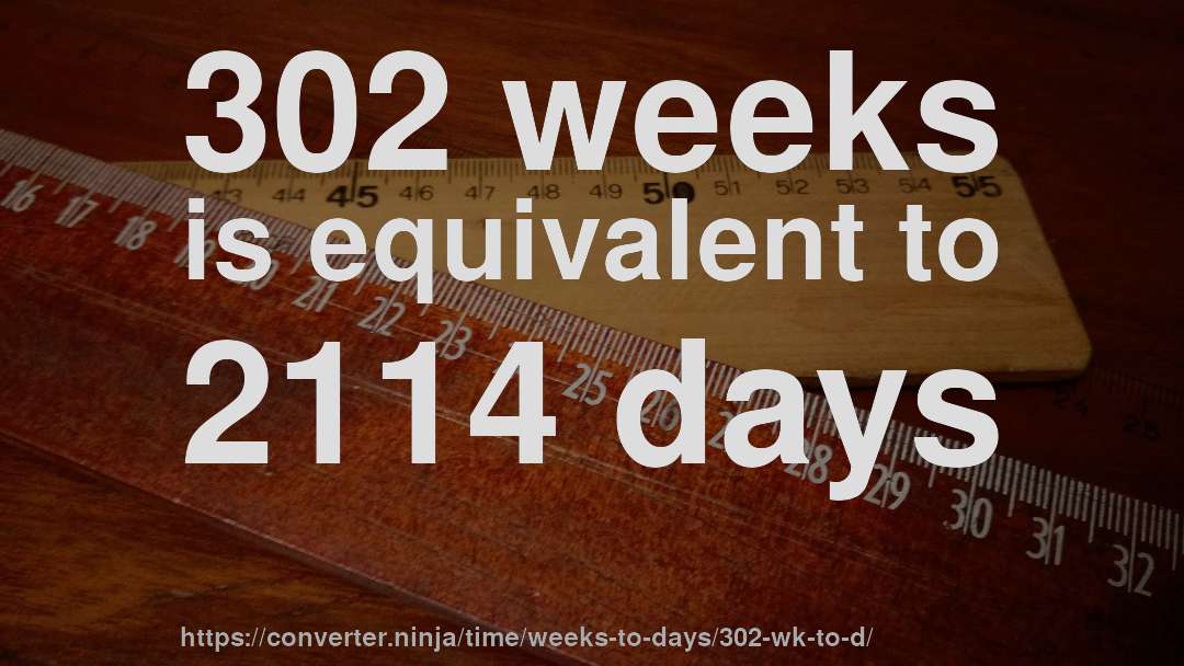 302 weeks is equivalent to 2114 days