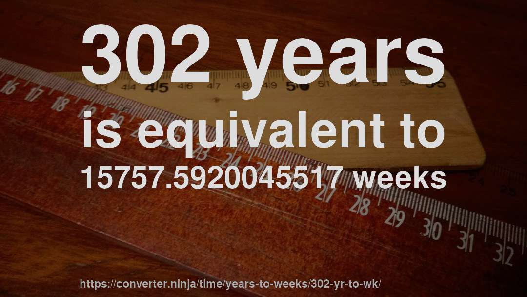 302 years is equivalent to 15757.5920045517 weeks