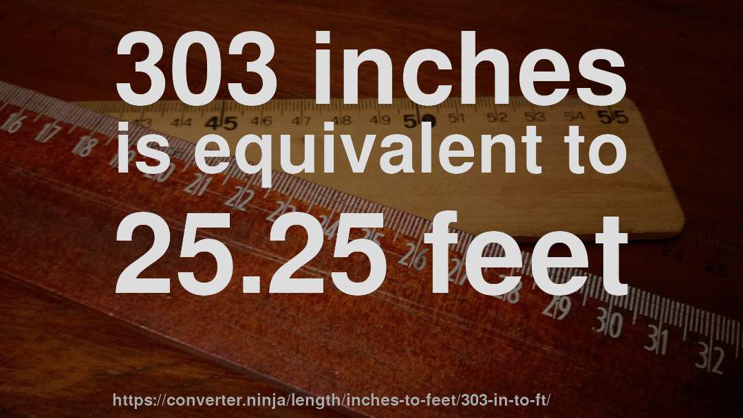 303 inches is equivalent to 25.25 feet