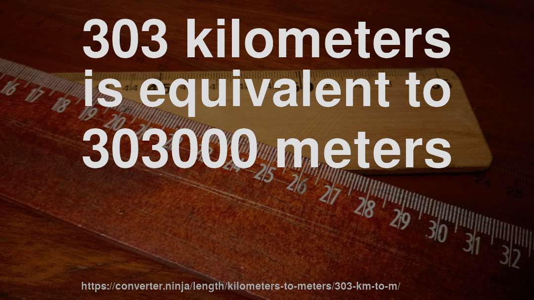 303 kilometers is equivalent to 303000 meters