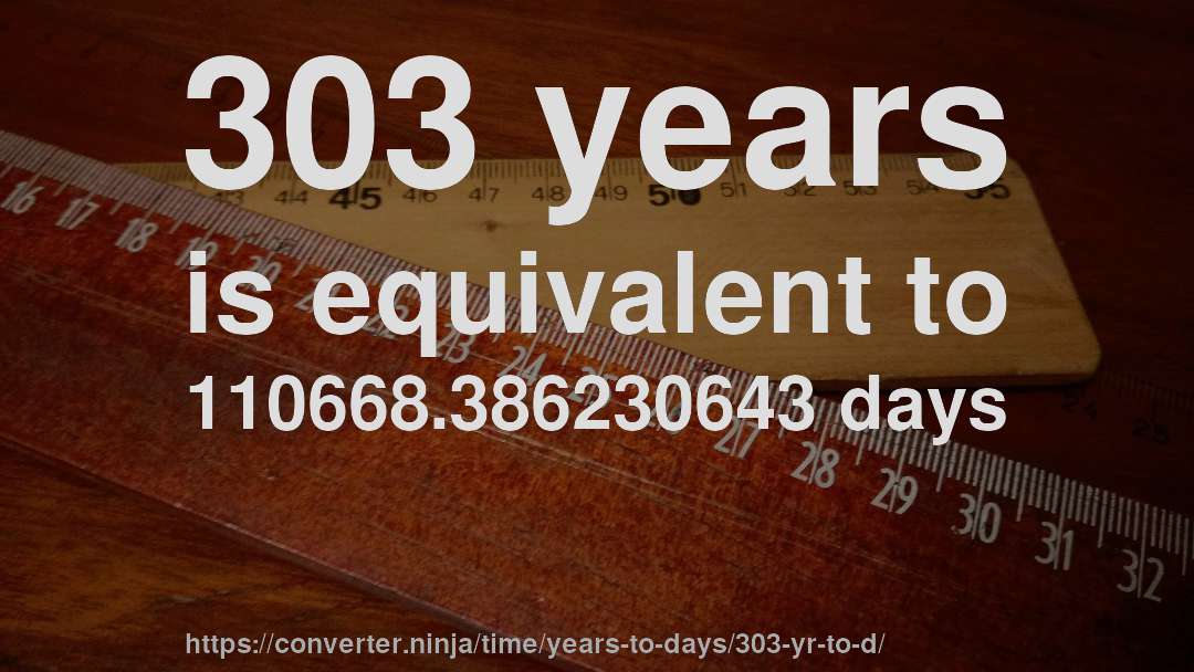 303 years is equivalent to 110668.386230643 days