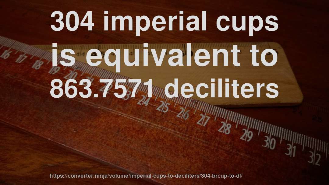 304 imperial cups is equivalent to 863.7571 deciliters