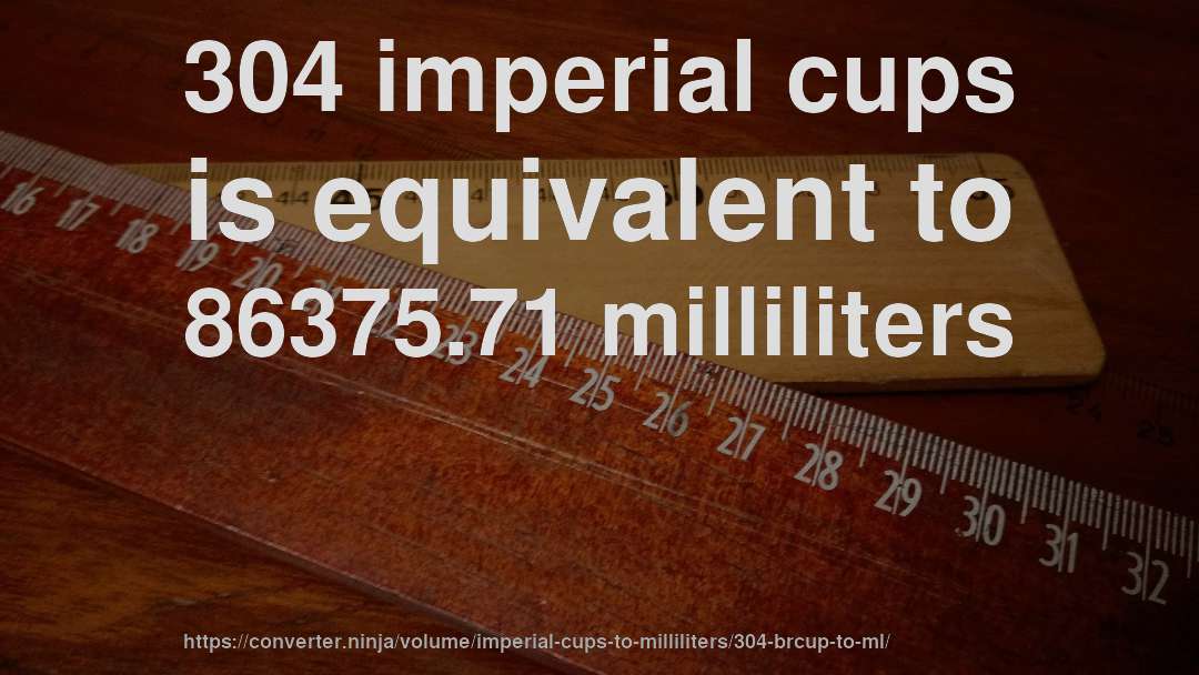 304 imperial cups is equivalent to 86375.71 milliliters