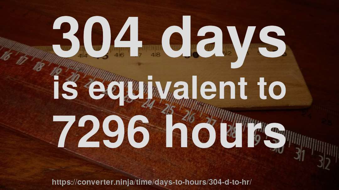 304 days is equivalent to 7296 hours