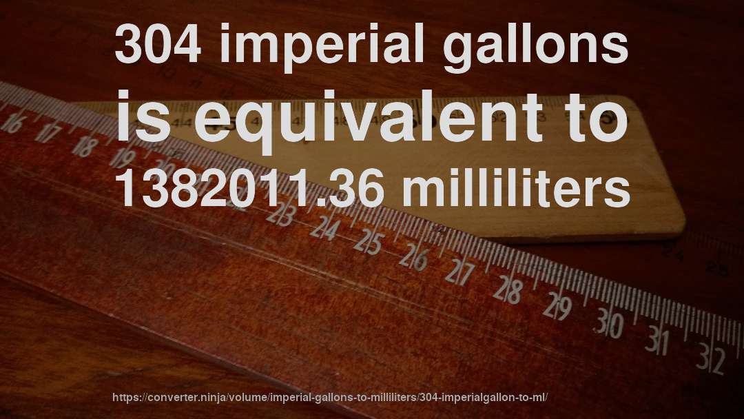 304 imperial gallons is equivalent to 1382011.36 milliliters
