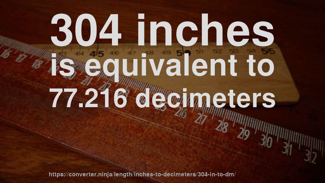 304 inches is equivalent to 77.216 decimeters