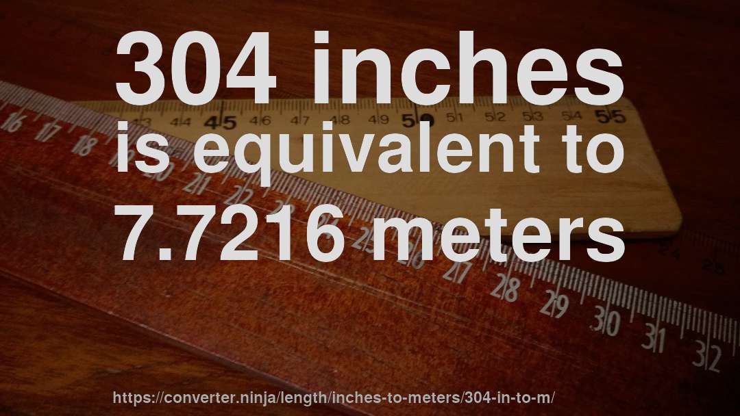 304 inches is equivalent to 7.7216 meters