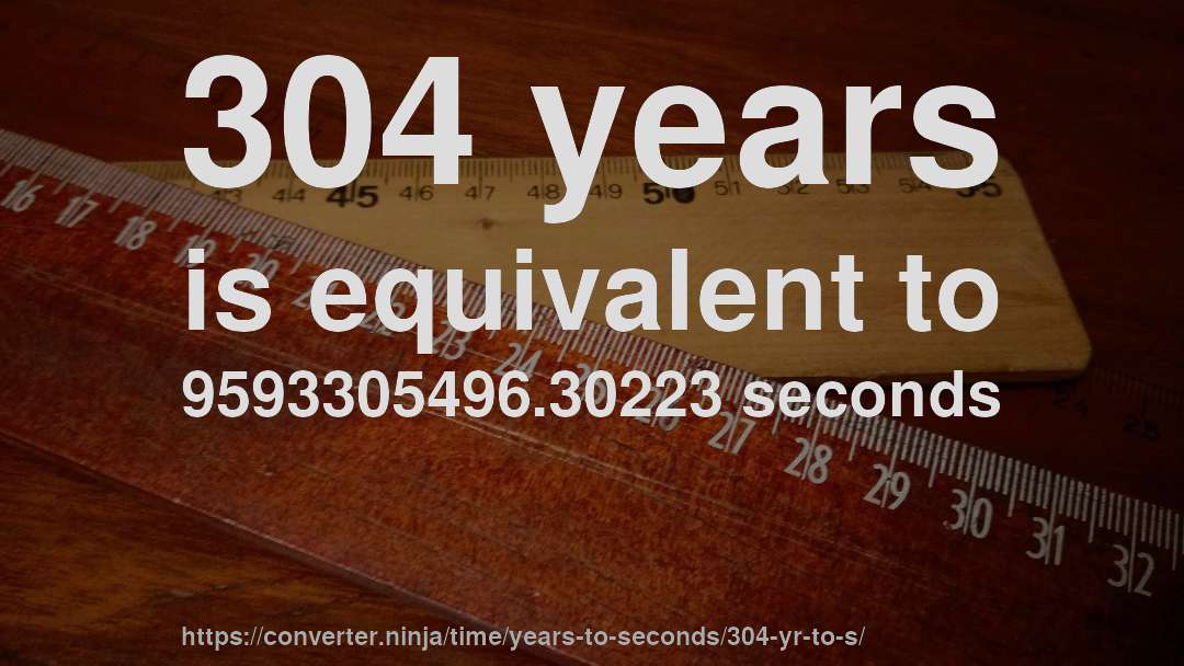 304 years is equivalent to 9593305496.30223 seconds