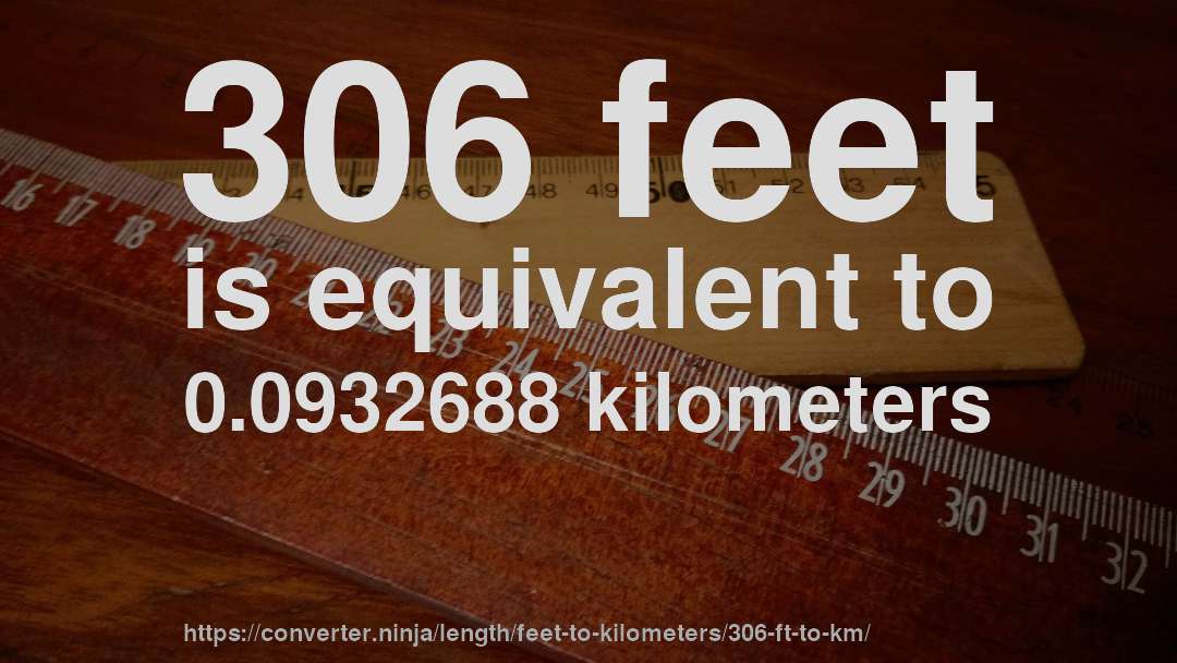 306 feet is equivalent to 0.0932688 kilometers