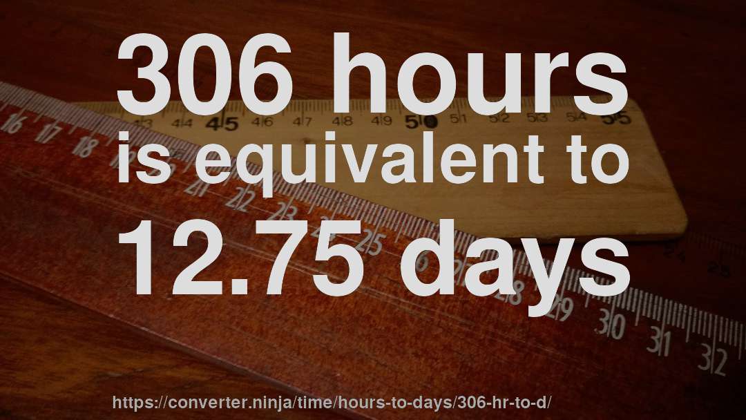 306 hours is equivalent to 12.75 days