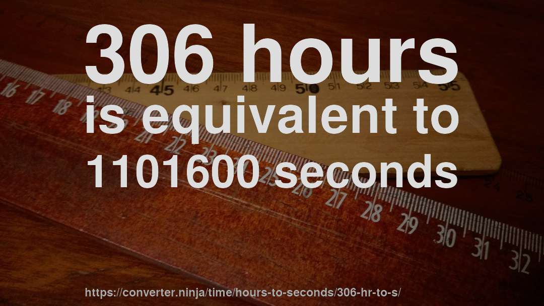 306 hours is equivalent to 1101600 seconds
