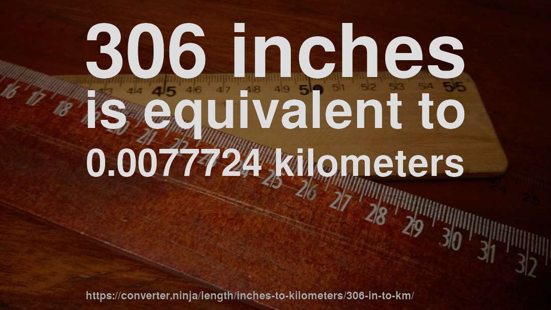 306 inches is equivalent to 0.0077724 kilometers