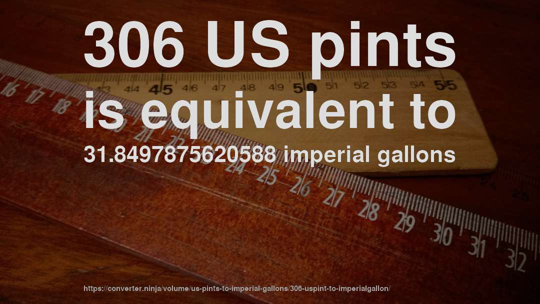 306 US pints is equivalent to 31.8497875620588 imperial gallons