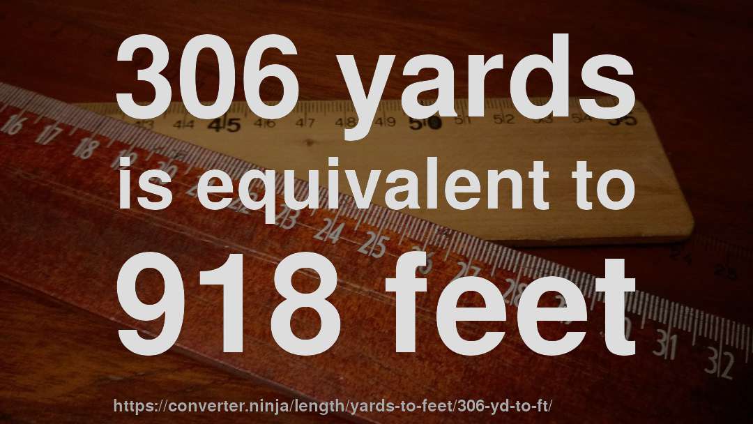 306 yards is equivalent to 918 feet