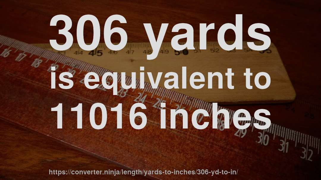306 yards is equivalent to 11016 inches