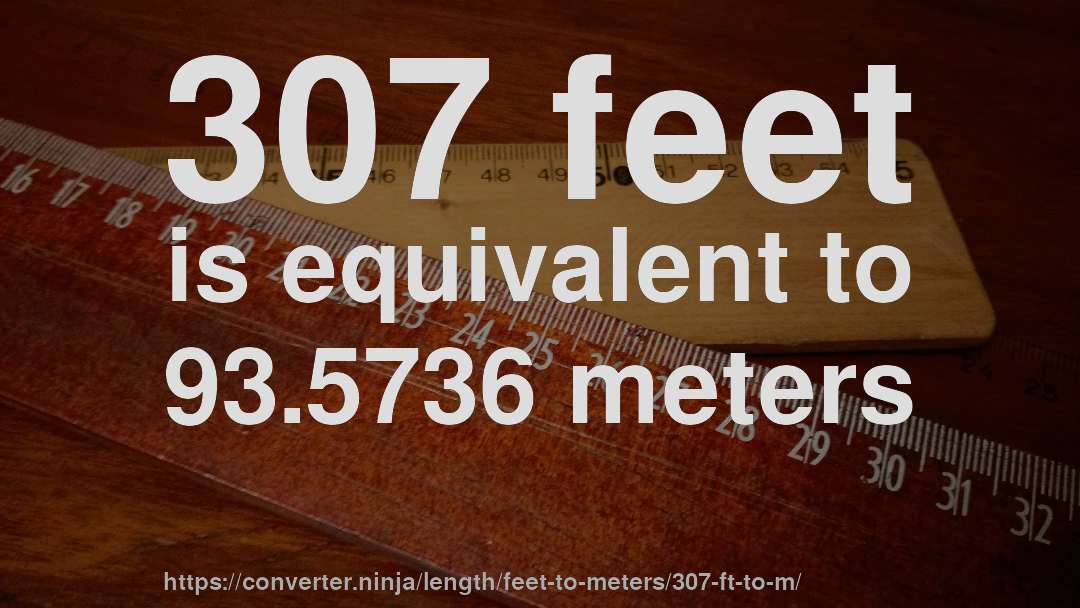 307 feet is equivalent to 93.5736 meters