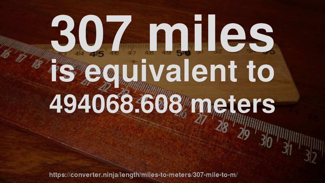 307 miles is equivalent to 494068.608 meters