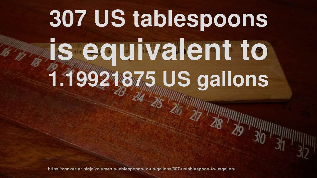 307 US tablespoons is equivalent to 1.19921875 US gallons