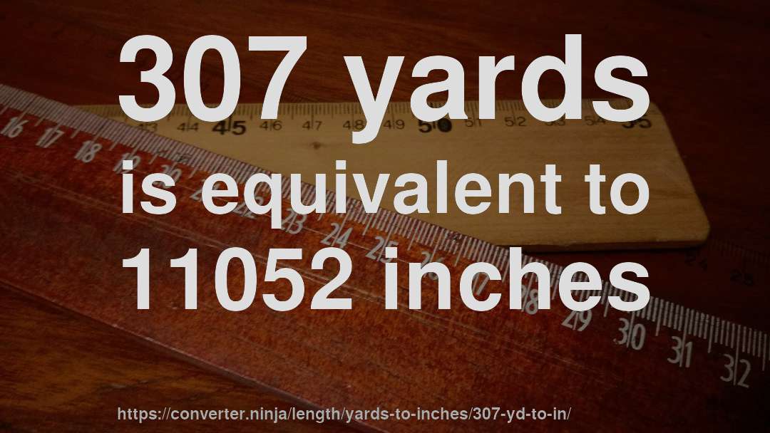 307 yards is equivalent to 11052 inches