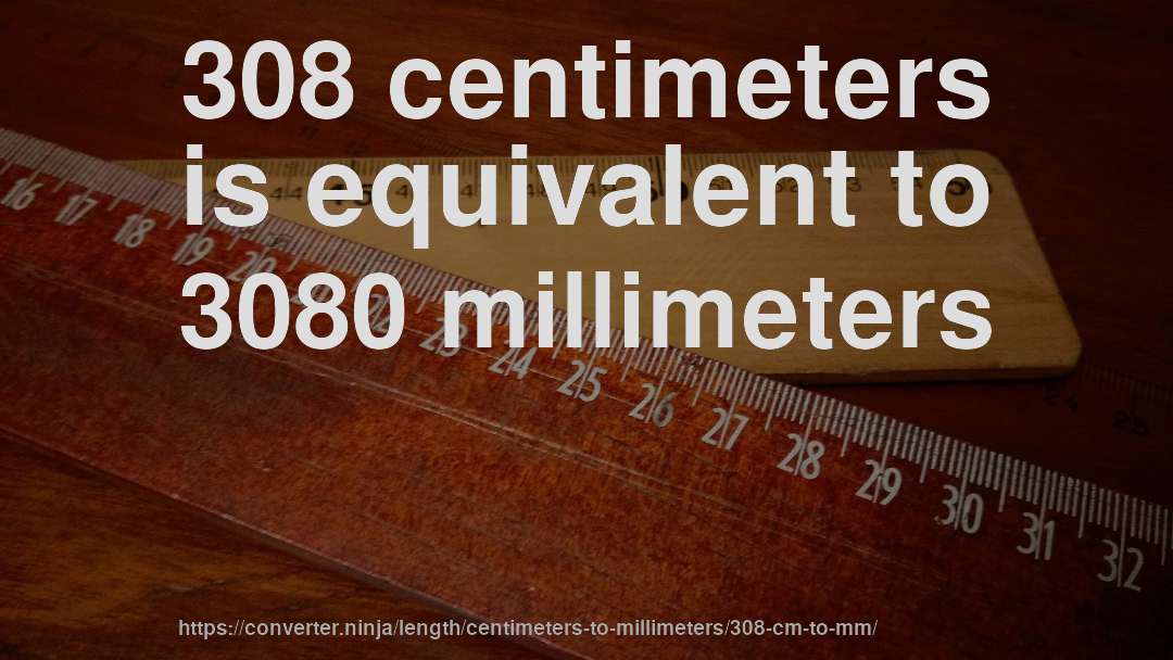 308 centimeters is equivalent to 3080 millimeters