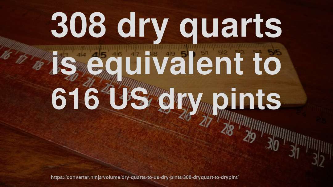 308 dry quarts is equivalent to 616 US dry pints