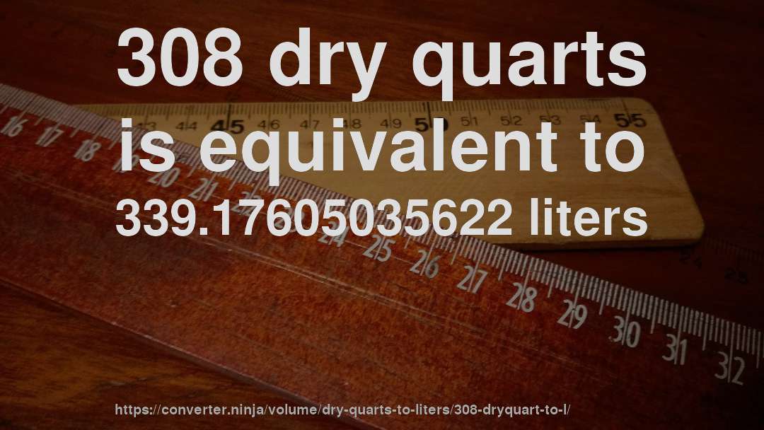 308 dry quarts is equivalent to 339.17605035622 liters