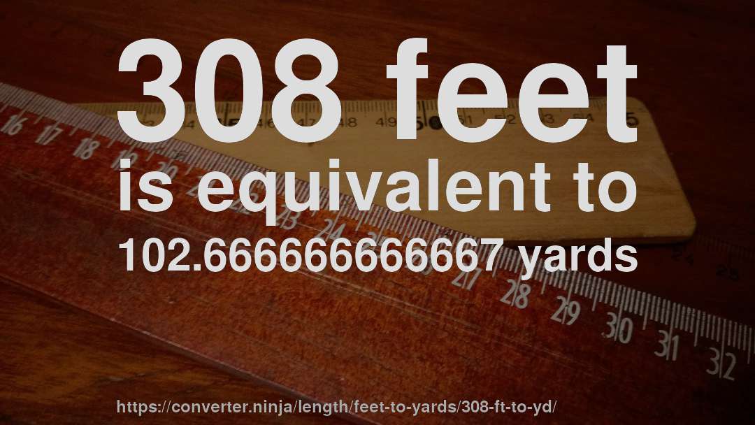 308 feet is equivalent to 102.666666666667 yards