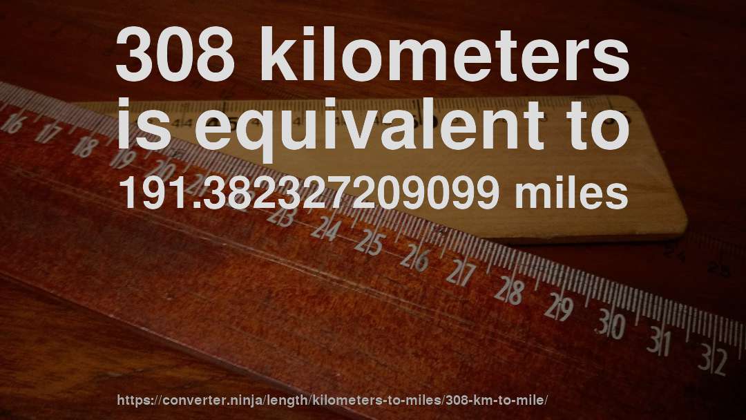 308 kilometers is equivalent to 191.382327209099 miles