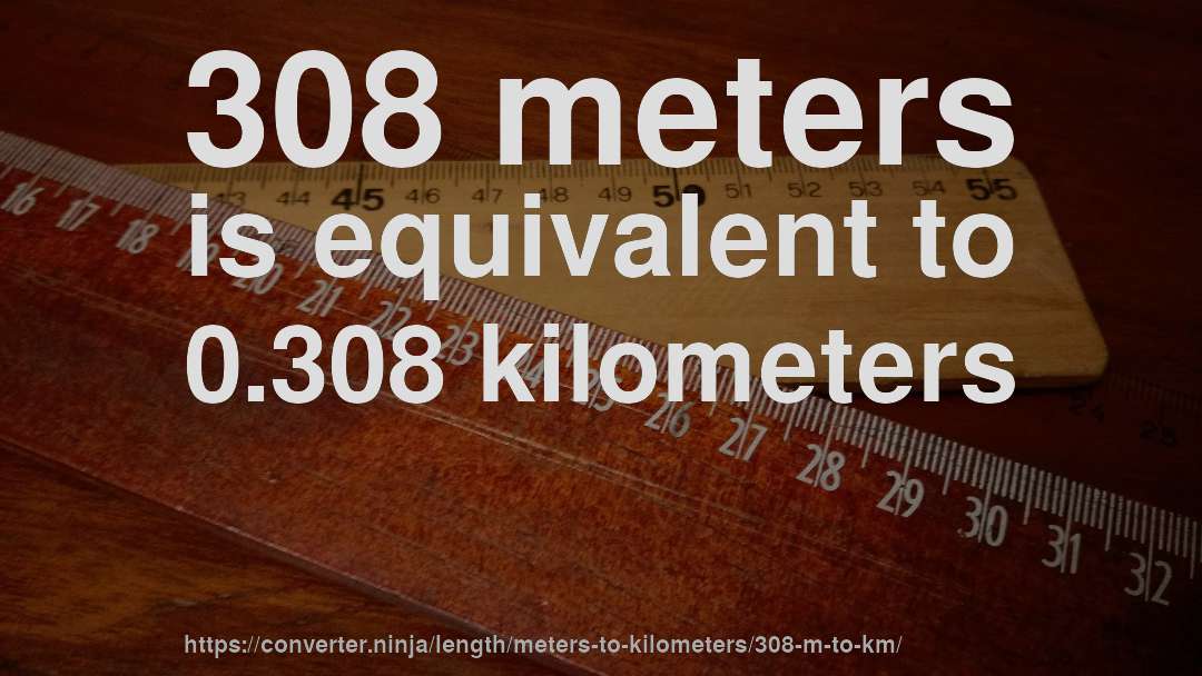 308 meters is equivalent to 0.308 kilometers