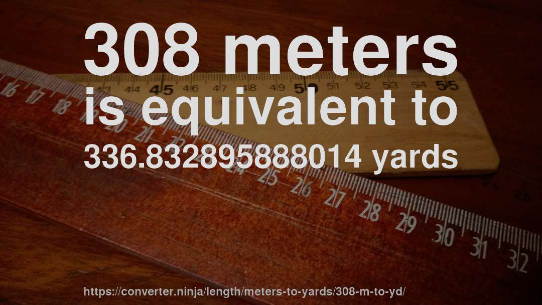 308 meters is equivalent to 336.832895888014 yards