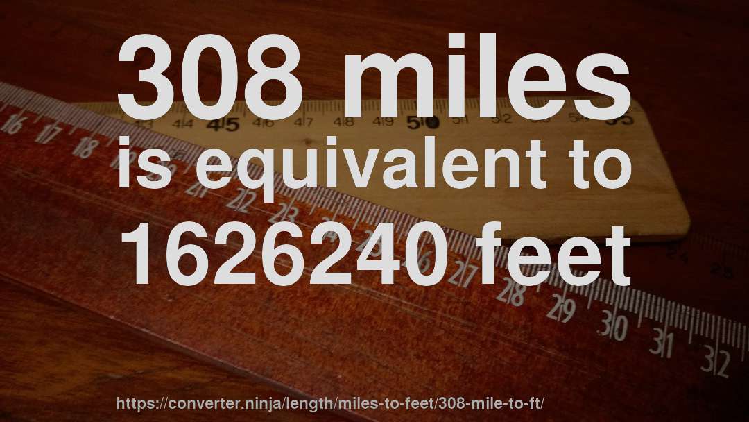 308 miles is equivalent to 1626240 feet