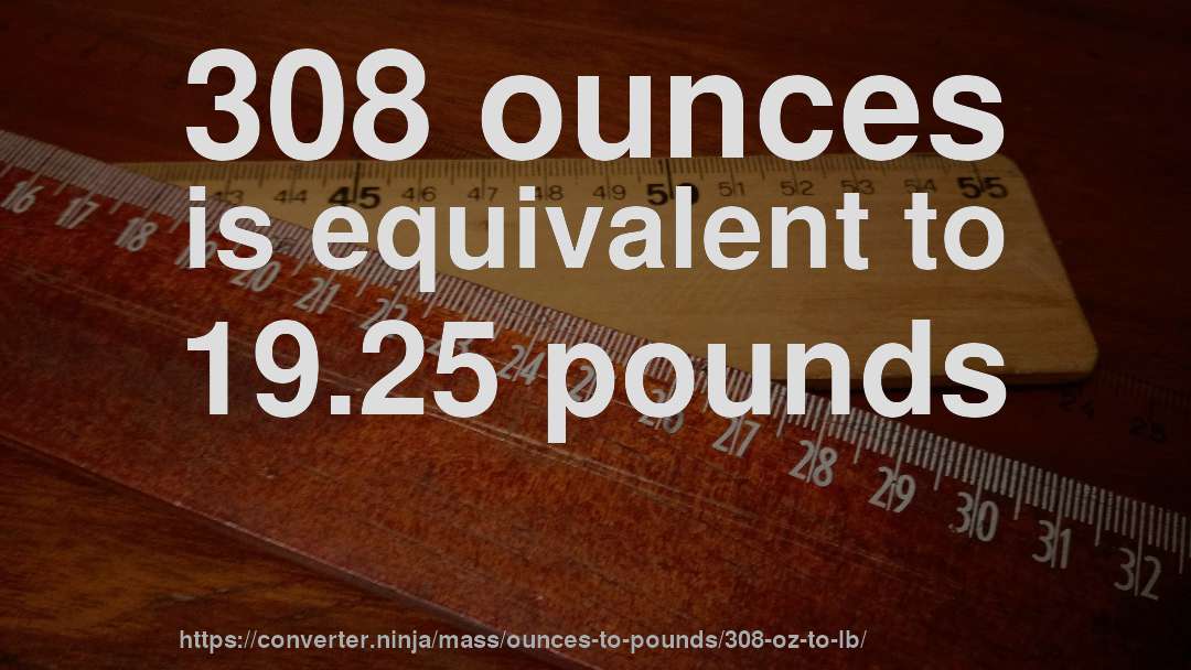 308 ounces is equivalent to 19.25 pounds