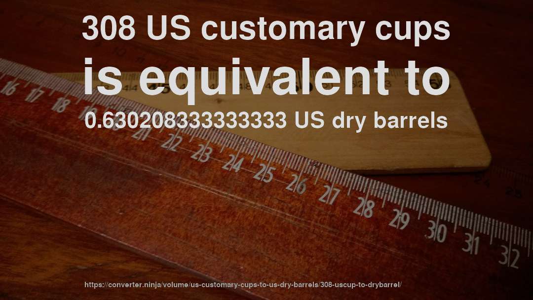 308 US customary cups is equivalent to 0.630208333333333 US dry barrels
