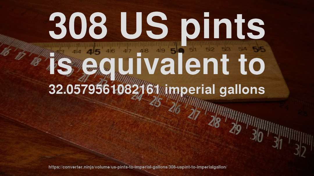 308 US pints is equivalent to 32.0579561082161 imperial gallons