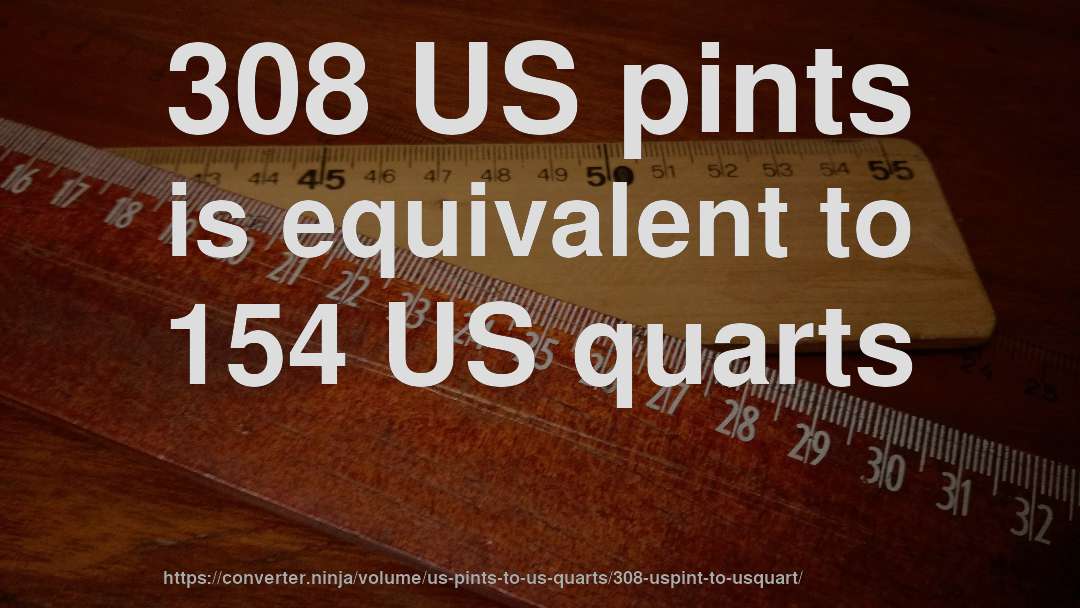 308 US pints is equivalent to 154 US quarts