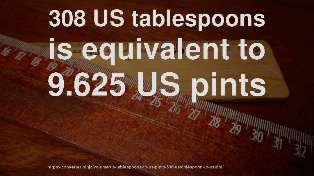 308 US tablespoons is equivalent to 9.625 US pints