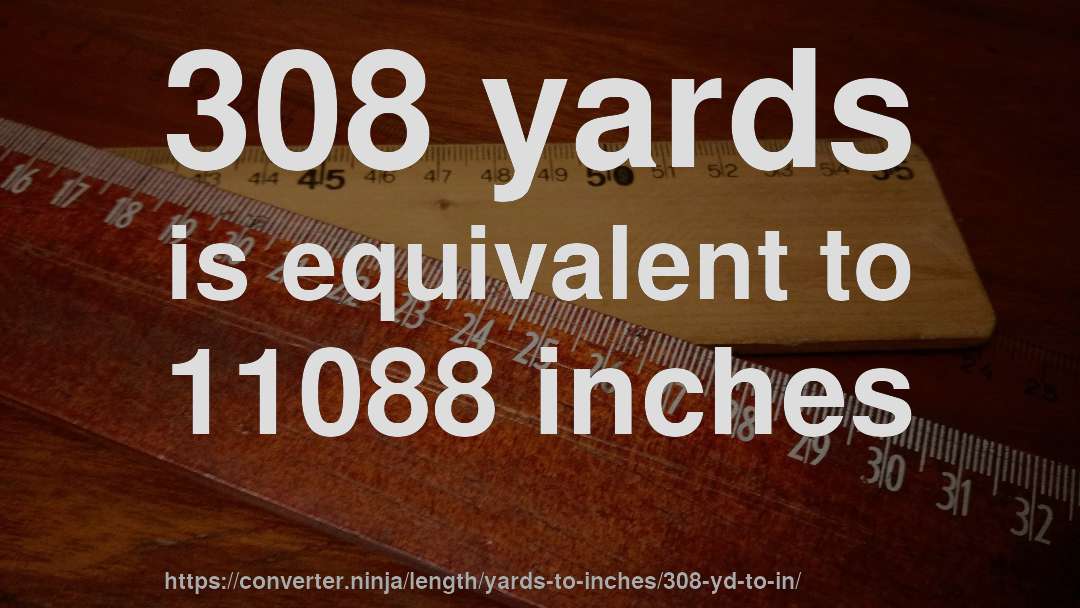 308 yards is equivalent to 11088 inches