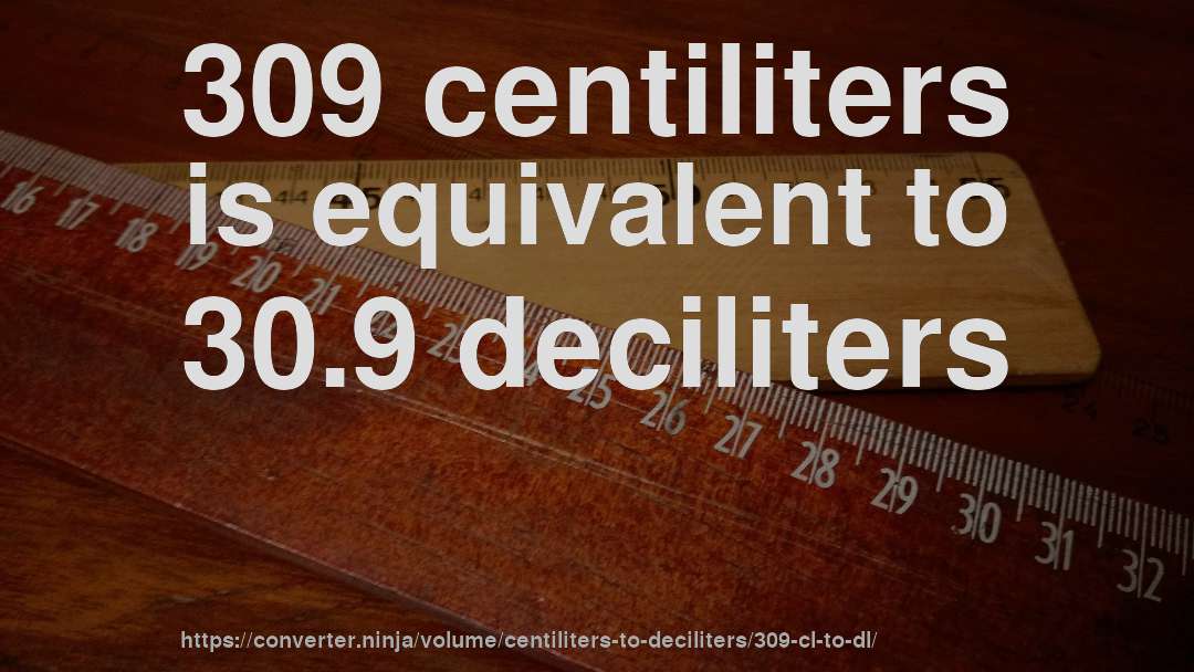 309 centiliters is equivalent to 30.9 deciliters