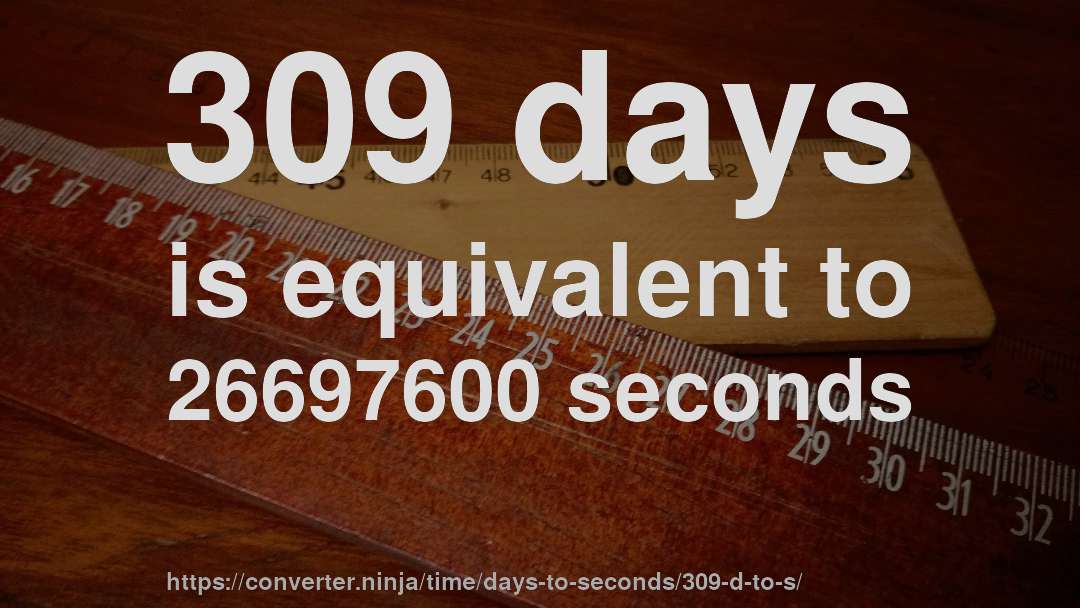 309 days is equivalent to 26697600 seconds