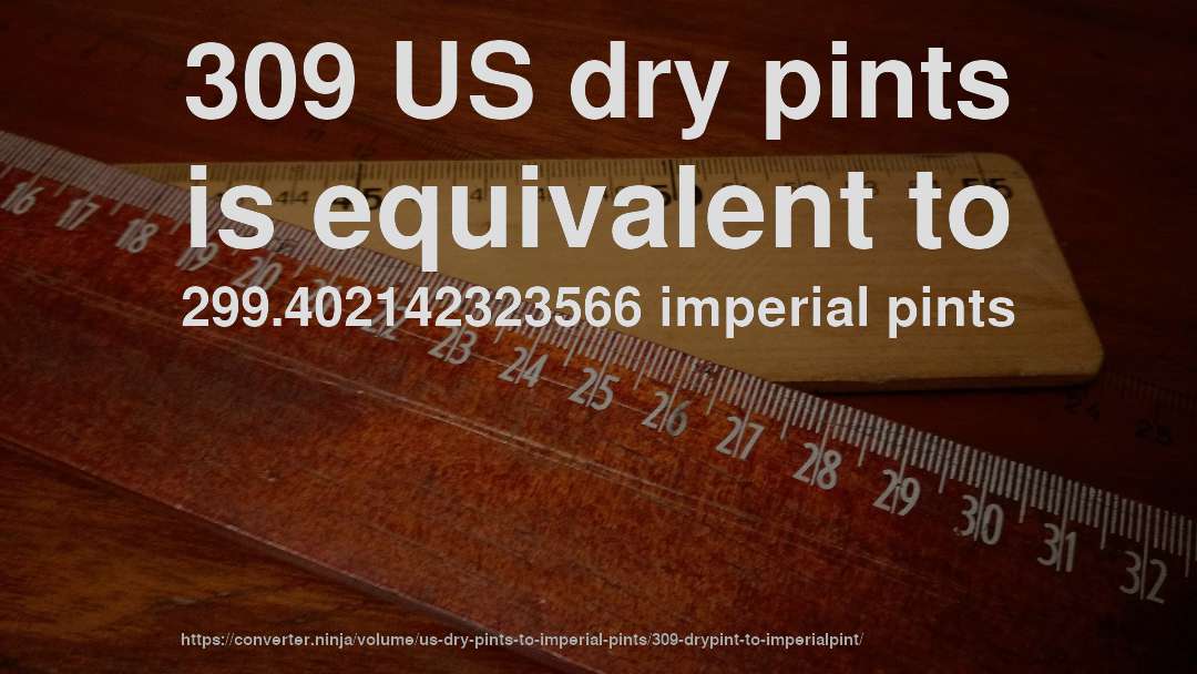 309 US dry pints is equivalent to 299.402142323566 imperial pints